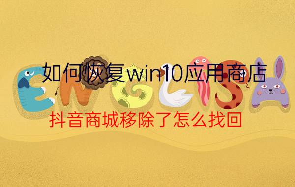 如何恢复win10应用商店 抖音商城移除了怎么找回？